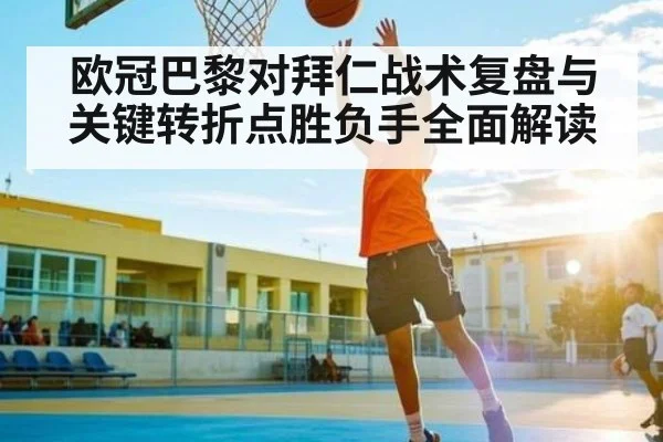欧冠巴黎对拜仁战术复盘与关键转折点胜负手全面解读